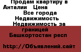 Продам квартиру в Анталии › Цена ­ 8 800 000 - Все города Недвижимость » Недвижимость за границей   . Башкортостан респ.